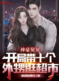 Thần Hào Cữu Cữu: Bắt Đầu Mang Mười Cái Cháu Ngoại Đi Dạo Siêu Thị
