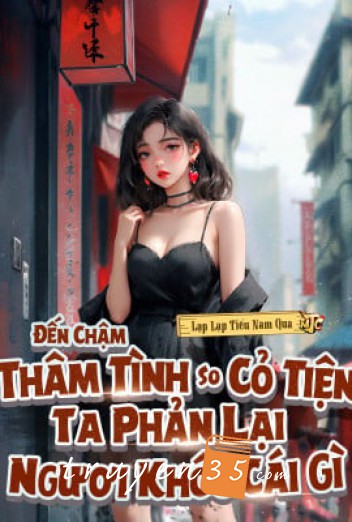 Đến Chậm Thâm Tình So Cỏ Tiện, Ta Phản Lại Ngươi Khóc Cái Gì