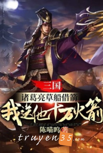 Tam Quốc: Gia Cát Lượng Thuyền Cỏ Mượn Tên, Ta Đưa Hắn Mười Vạn Tên Lửa